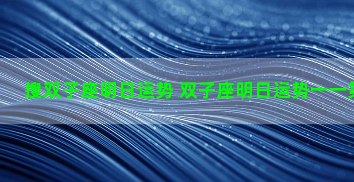 搜双子座明日运势 双子座明日运势一一第一星座网
